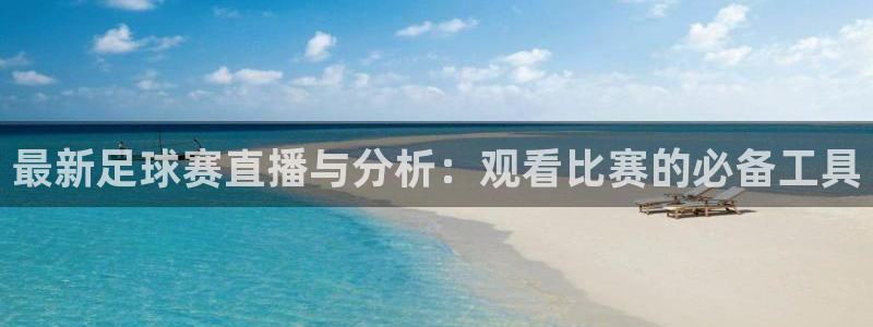 易游网官网：最新足球赛直播与分析：观看比赛的必备工具