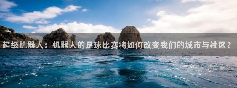 易游商城官网：超级机器人：机器人的足球比赛将如何改变我们的城